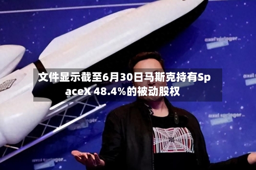 文件显示截至6月30日马斯克持有SpaceX 48.4%的被动股权