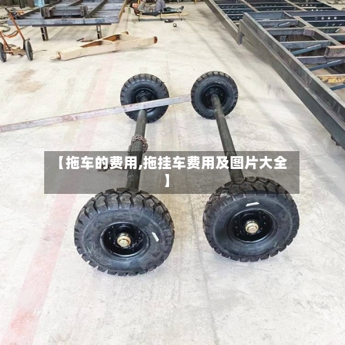 【拖车的费用,拖挂车费用及图片大全】-第2张图片