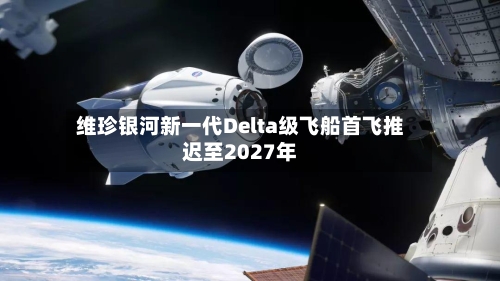 维珍银河新一代Delta级飞船首飞推迟至2027年-第2张图片