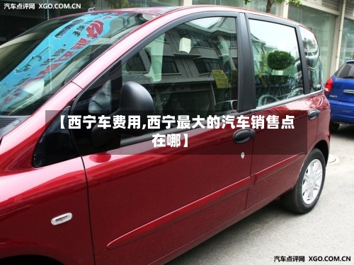 【西宁车费用,西宁最大的汽车销售点在哪】