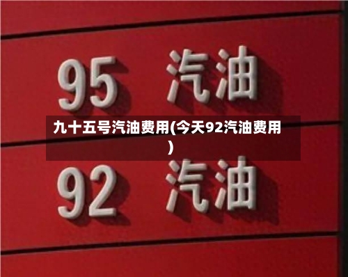 九十五号汽油费用(今天92汽油费用)