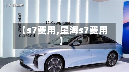 【s7费用,星海s7费用】