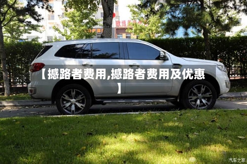 【撼路者费用,撼路者费用及优惠】