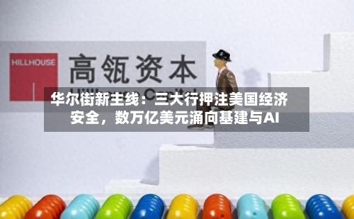 华尔街新主线：三大行押注美国经济安全，数万亿美元涌向基建与AI