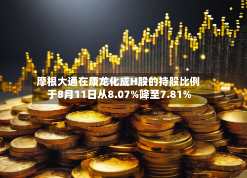 摩根大通在康龙化成H股的持股比例于8月11日从8.07%降至7.81%-第1张图片