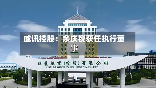 威讯控股：余庆锐获任执行董事-第1张图片