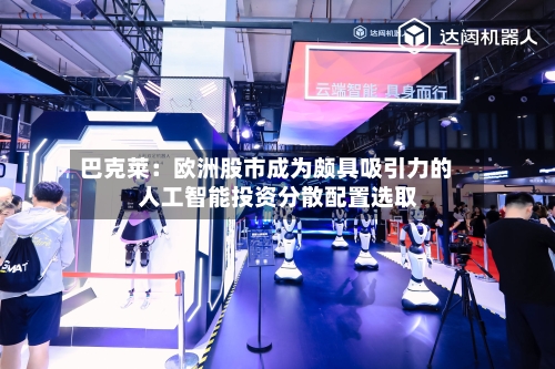 巴克莱：欧洲股市成为颇具吸引力的人工智能投资分散配置选取