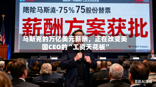 马斯克的万亿美元薪酬，正在改变美国CEO的“工资天花板”