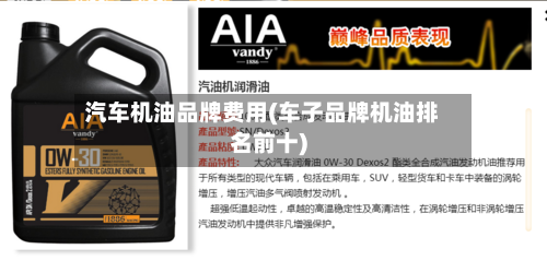 汽车机油品牌费用(车子品牌机油排名前十)-第3张图片