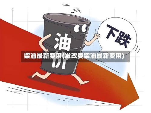 柴油最新费用(发改委柴油最新费用)-第2张图片