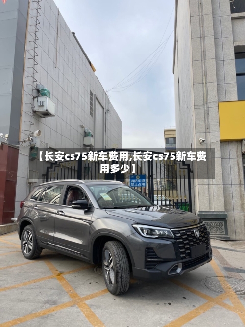 【长安cs75新车费用,长安cs75新车费用多少】
