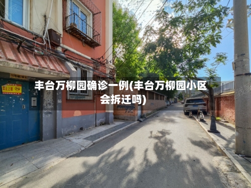 丰台万柳园确诊一例(丰台万柳园小区会拆迁吗)