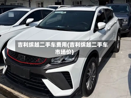 吉利缤越二手车费用(吉利缤越二手车市场价)-第2张图片