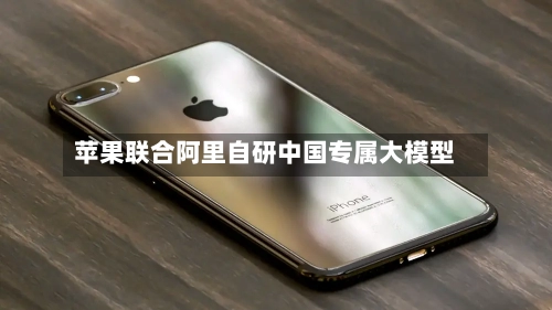 苹果联合阿里自研中国专属大模型