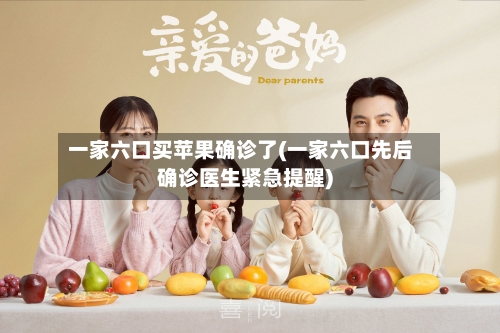 一家六口买苹果确诊了(一家六口先后确诊医生紧急提醒)-第2张图片