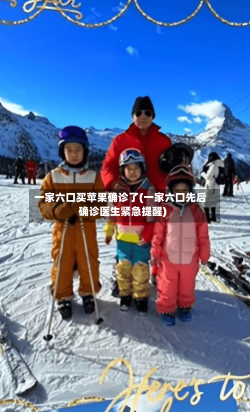 一家六口买苹果确诊了(一家六口先后确诊医生紧急提醒)