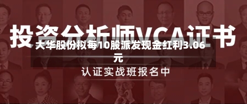 大华股份拟每10股派发现金红利3.06元