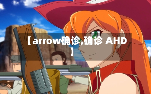 【arrow确诊,确诊 AHD】