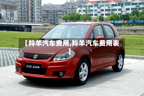 【羚羊汽车费用,羚羊汽车费用表】