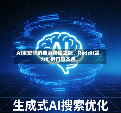 AI重塑营销搜索格局之际	，Reddit竭力维持自身本色-第2张图片