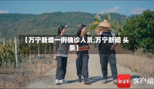 【万宁新增一例确诊人员,万宁新闻 头条】
