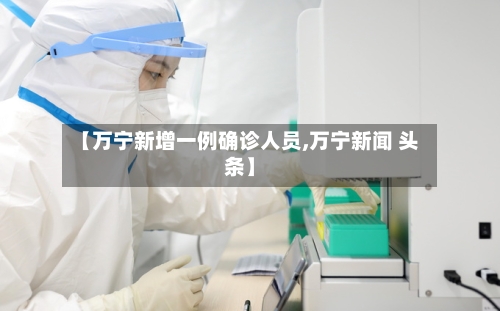 【万宁新增一例确诊人员,万宁新闻 头条】-第3张图片