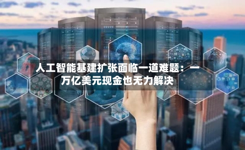 人工智能基建扩张面临一道难题:一万亿美元现金也无力解决-第2张图片