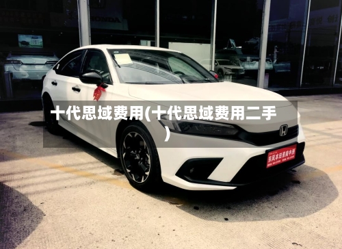 十代思域费用(十代思域费用二手)
