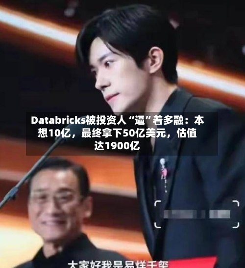 Databricks被投资人“逼”着多融：本想10亿	，最终拿下50亿美元，估值达1900亿-第3张图片